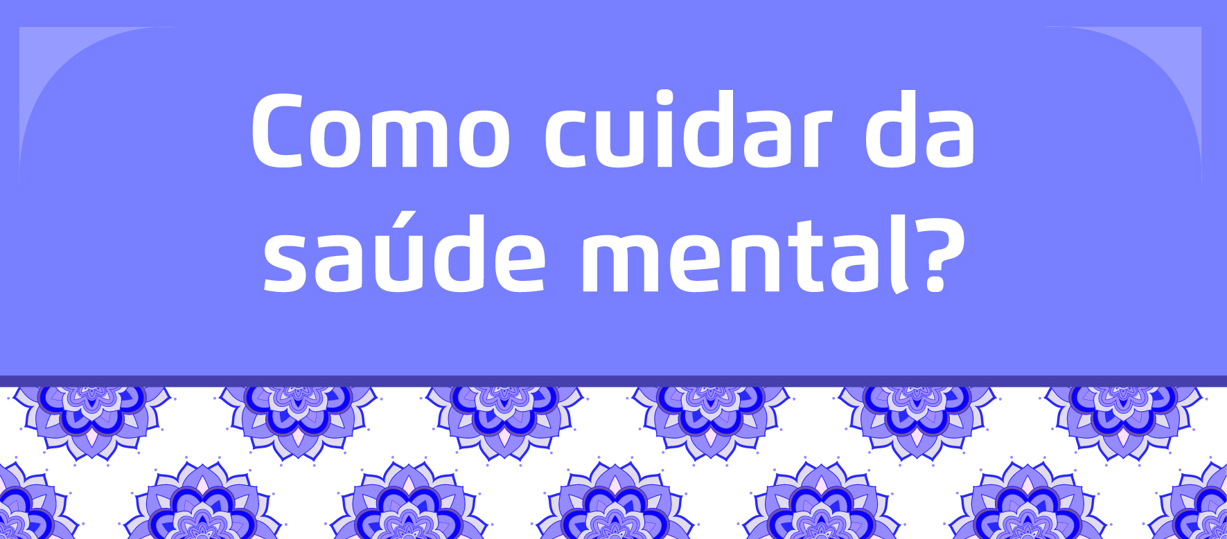 A arte tem um fundo roxo e em branco está escrito "Como cuidar da saúde mental?" e abaixo flores da cor roxa com fundo branco